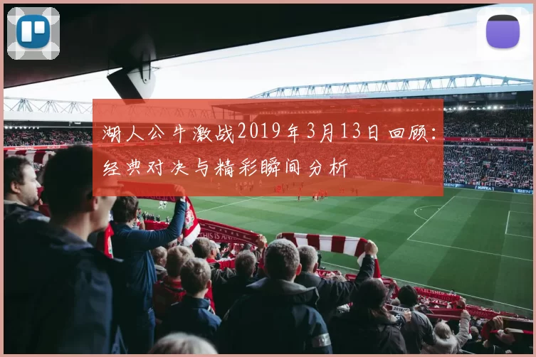 湖人公牛激战2019年3月13日回顾：经典对决与精彩瞬间分析