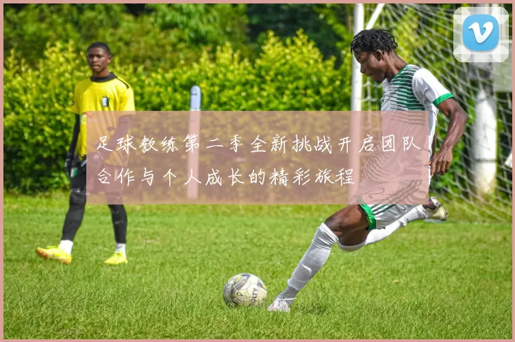 足球教练第二季全新挑战开启团队合作与个人成长的精彩旅程