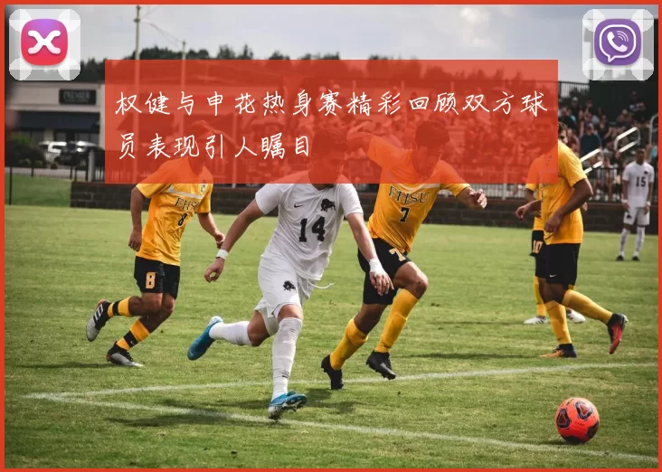 权健与申花热身赛精彩回顾双方球员表现引人瞩目