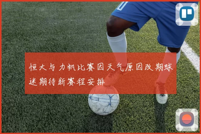 恒大与力帆比赛因天气原因改期球迷期待新赛程安排