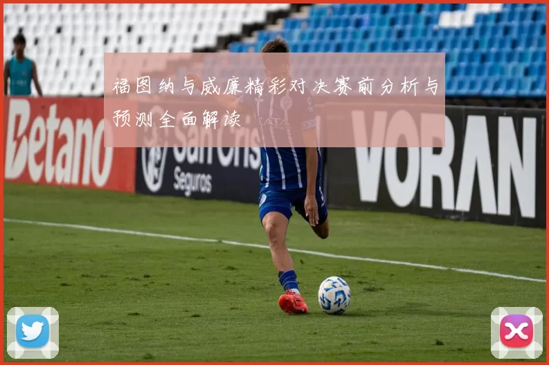 福图纳与威廉精彩对决赛前分析与预测全面解读