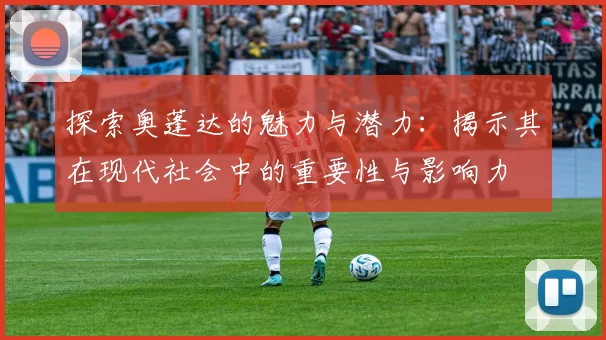 探索奥蓬达的魅力与潜力：揭示其在现代社会中的重要性与影响力