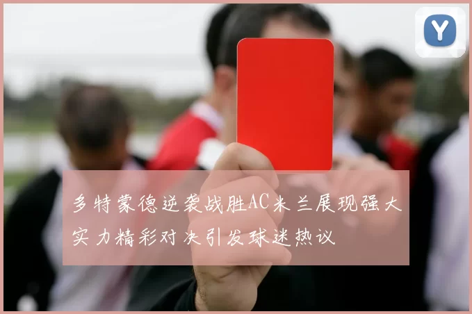 多特蒙德逆袭战胜AC米兰展现强大实力精彩对决引发球迷热议