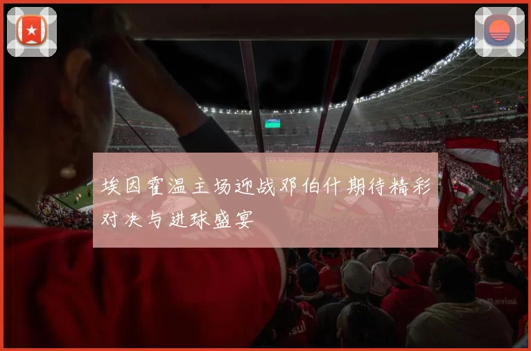 埃因霍温主场迎战邓伯什期待精彩对决与进球盛宴