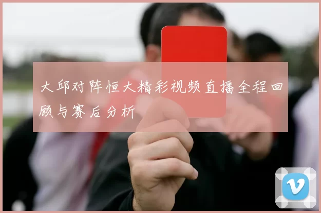 大邱对阵恒大精彩视频直播全程回顾与赛后分析