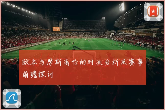 欧本与摩斯高伦的对决分析及赛事前瞻探讨