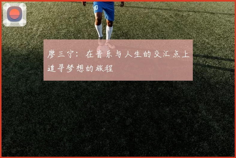 廖三宁：在音乐与人生的交汇点上追寻梦想的旅程