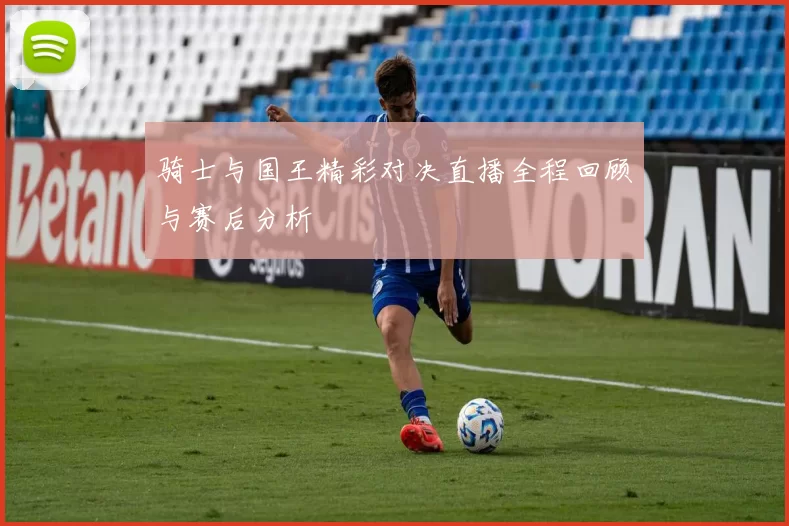 骑士与国王精彩对决直播全程回顾与赛后分析