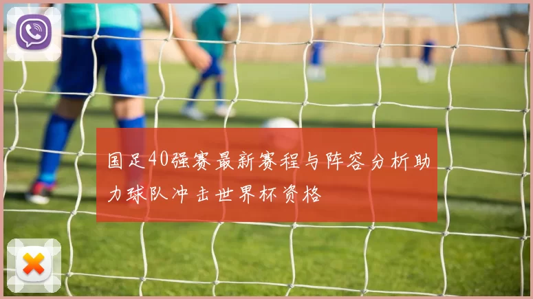 国足40强赛最新赛程与阵容分析助力球队冲击世界杯资格