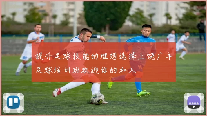 提升足球技能的理想选择上饶广丰足球培训班欢迎你的加入