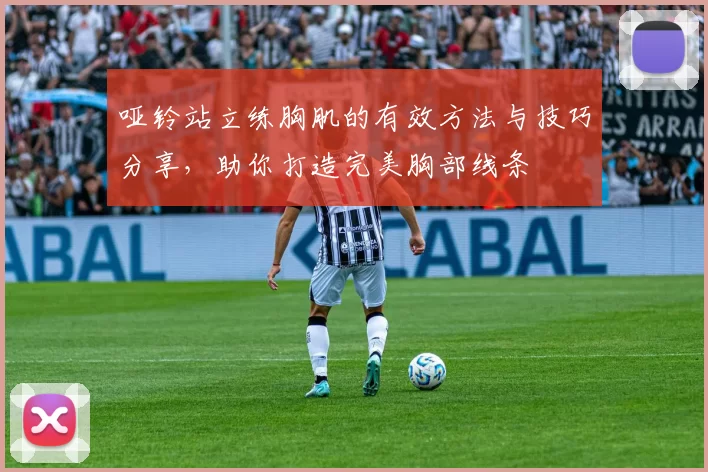 哑铃站立练胸肌的有效方法与技巧分享，助你打造完美胸部线条